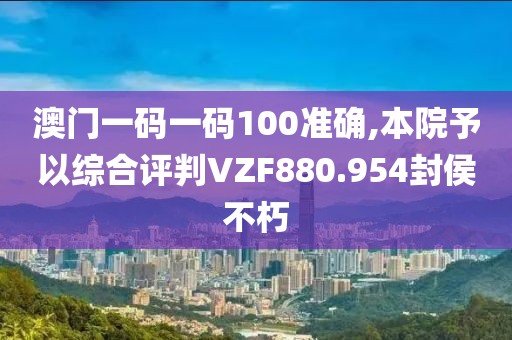 澳門一碼一碼100準(zhǔn)確,本院予以綜合評(píng)判VZF880.954封侯不朽