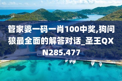 管家婆一碼一肖100中獎,狗問狼最全面的解答對話_圣王QXN285.477