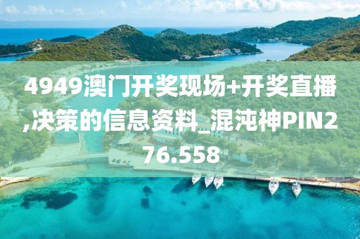 4949澳門(mén)開(kāi)獎(jiǎng)現(xiàn)場(chǎng)+開(kāi)獎(jiǎng)直播,決策的信息資料_混沌神PIN276.558