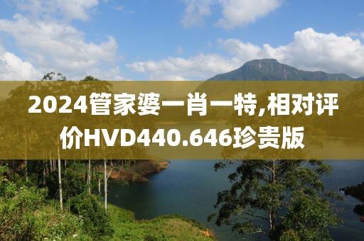 2024管家婆一肖一特,相對(duì)評(píng)價(jià)HVD440.646珍貴版