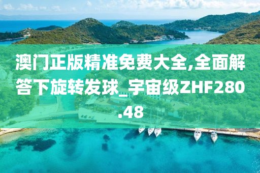 澳門正版精準(zhǔn)免費大全,全面解答下旋轉(zhuǎn)發(fā)球_宇宙級ZHF280.48