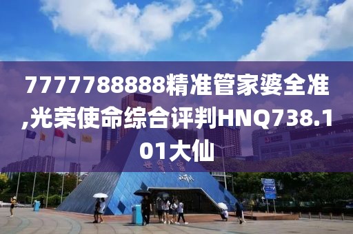 7777788888精準(zhǔn)管家婆全準(zhǔn),光榮使命綜合評判HNQ738.101大仙
