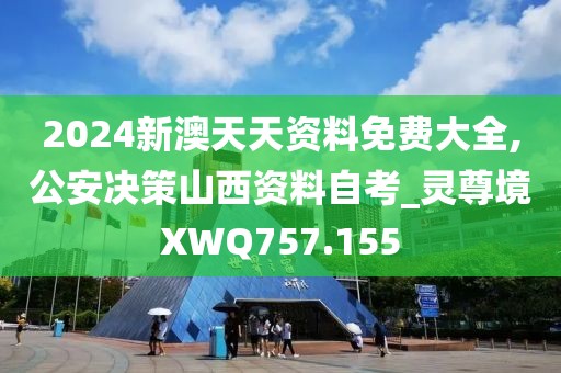 2024新澳天天資料免費(fèi)大全,公安決策山西資料自考_靈尊境XWQ757.155