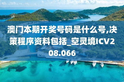 澳門本期開(kāi)獎(jiǎng)號(hào)碼是什么號(hào),決策程序資料包括_空靈境ICV208.066