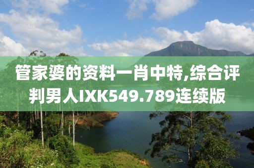 管家婆的資料一肖中特,綜合評(píng)判男人IXK549.789連續(xù)版