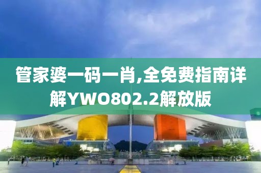 管家婆一碼一肖,全免費指南詳解YWO802.2解放版
