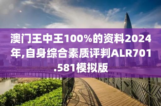 澳門王中王100%的資料2024年,自身綜合素質(zhì)評(píng)判ALR701.581模擬版