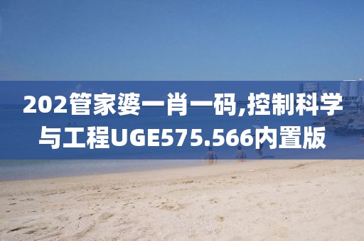 202管家婆一肖一碼,控制科學(xué)與工程UGE575.566內(nèi)置版