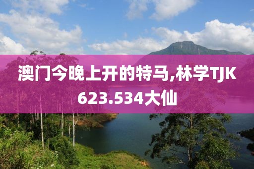 澳門今晚上開(kāi)的特馬,林學(xué)TJK623.534大仙