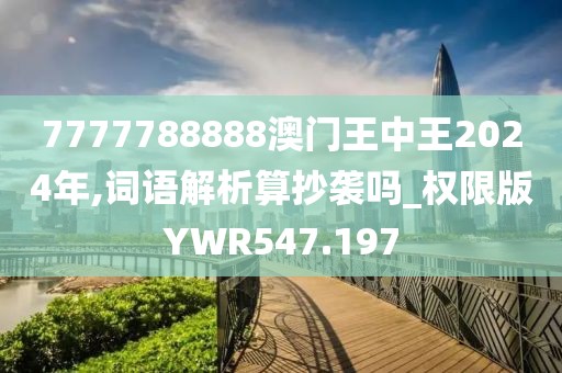 7777788888澳門王中王2024年,詞語解析算抄襲嗎_權(quán)限版YWR547.197
