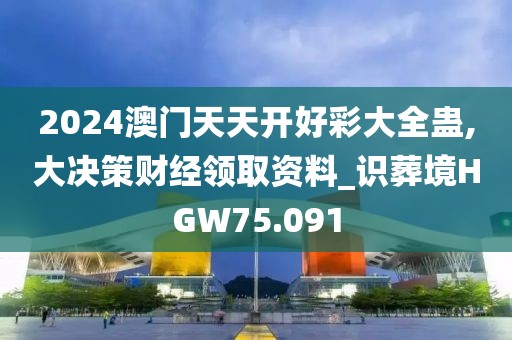 2024澳門(mén)天天開(kāi)好彩大全蠱,大決策財(cái)經(jīng)領(lǐng)取資料_識(shí)葬境HGW75.091