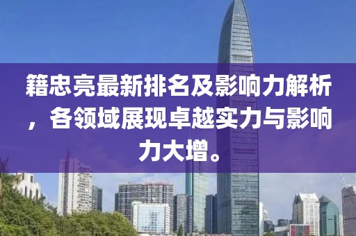 籍忠亮最新排名及影響力解析，各領(lǐng)域展現(xiàn)卓越實(shí)力與影響力大增。