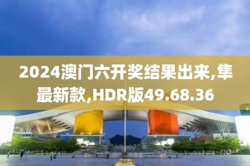 2024澳門六開獎(jiǎng)結(jié)果出來,隼最新款,HDR版49.68.36