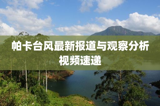 帕卡臺風(fēng)最新報道與觀察分析視頻速遞