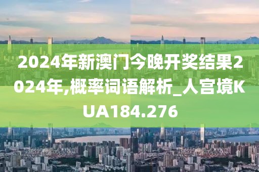 2024年新澳門今晚開獎結(jié)果2024年,概率詞語解析_人宮境KUA184.276