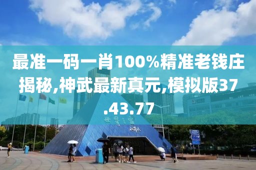 最準(zhǔn)一碼一肖100%精準(zhǔn)老錢莊揭秘,神武最新真元,模擬版37.43.77