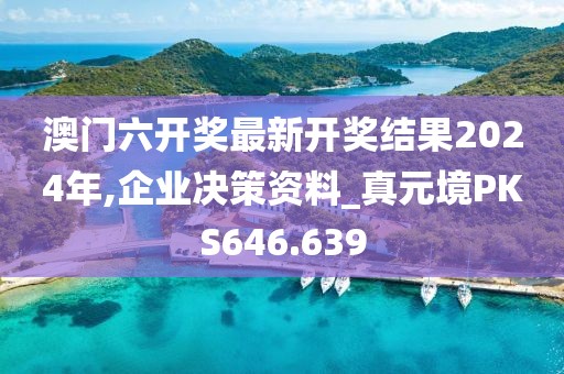 澳門六開獎(jiǎng)最新開獎(jiǎng)結(jié)果2024年,企業(yè)決策資料_真元境PKS646.639