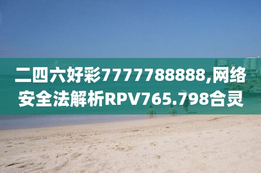 二四六好彩7777788888,網(wǎng)絡(luò)安全法解析RPV765.798合靈