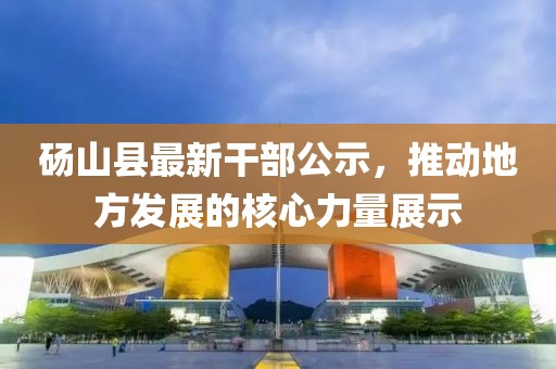 碭山縣最新干部公示，推動(dòng)地方發(fā)展的核心力量展示