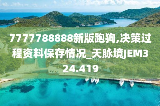 7777788888新版跑狗,決策過程資料保存情況_天脈境JEM324.419
