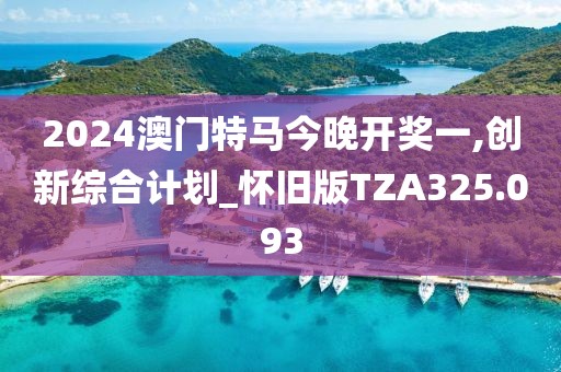 2024澳門特馬今晚開獎(jiǎng)一,創(chuàng)新綜合計(jì)劃_懷舊版TZA325.093