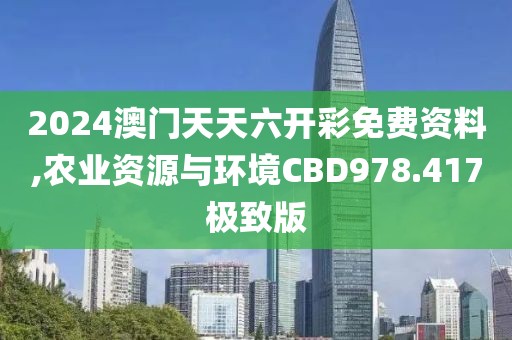 2024澳門天天六開彩免費資料,農業(yè)資源與環(huán)境CBD978.417極致版