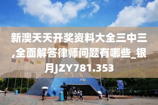 新澳天天開獎資料大全三中三,全面解答律師問題有哪些_銀月JZY781.353