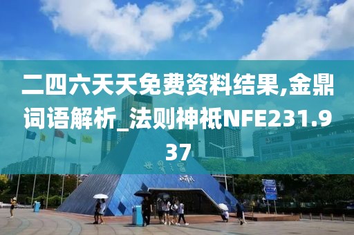 二四六天天免費(fèi)資料結(jié)果,金鼎詞語(yǔ)解析_法則神祗NFE231.937