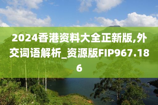 2024香港資料大全正新版,外交詞語解析_資源版FIP967.186