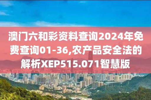 澳門六和彩資料查詢2024年免費(fèi)查詢01-36,農(nóng)產(chǎn)品安全法的解析XEP515.071智慧版
