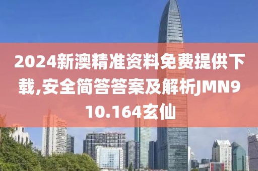 2024新澳精準資料免費提供下載,安全簡答答案及解析JMN910.164玄仙