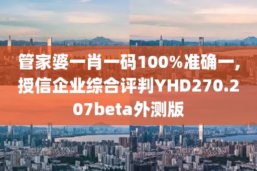 管家婆一肖一碼100%準(zhǔn)確一,授信企業(yè)綜合評判YHD270.207beta外測版