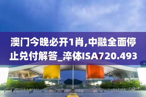 澳門今晚必開1肖,中融全面停止兌付解答_淬體ISA720.493