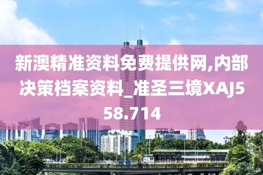 新澳精準(zhǔn)資料免費提供網(wǎng),內(nèi)部決策檔案資料_準(zhǔn)圣三境XAJ558.714