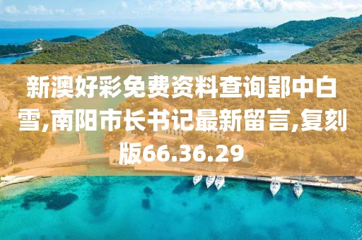 新澳好彩免費資料查詢郢中白雪,南陽市長書記最新留言,復(fù)刻版66.36.29