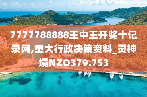 7777788888王中王開獎(jiǎng)十記錄網(wǎng),重大行政決策資料_靈神境NZO379.753