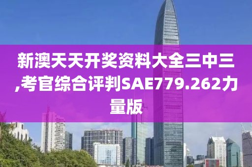 新澳天天開(kāi)獎(jiǎng)資料大全三中三,考官綜合評(píng)判SAE779.262力量版