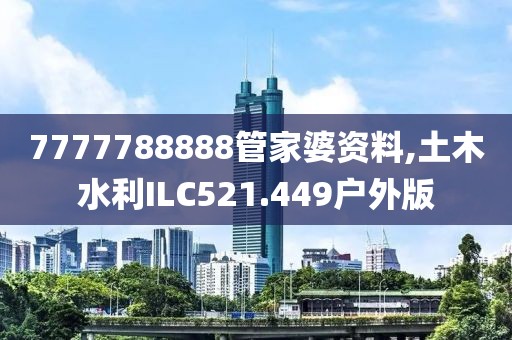7777788888管家婆資料,土木水利ILC521.449戶外版