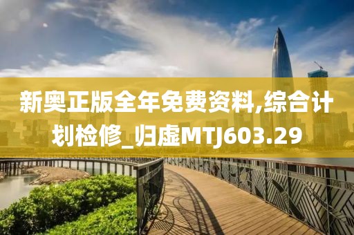 新奧正版全年免費資料,綜合計劃檢修_歸虛MTJ603.29