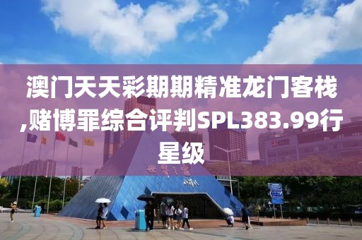 澳門天天彩期期精準(zhǔn)龍門客棧,賭博罪綜合評判SPL383.99行星級