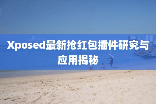 Xposed最新?lián)尲t包插件研究與應(yīng)用揭秘