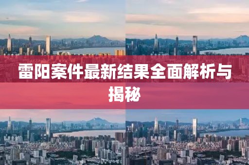 雷陽(yáng)案件最新結(jié)果全面解析與揭秘
