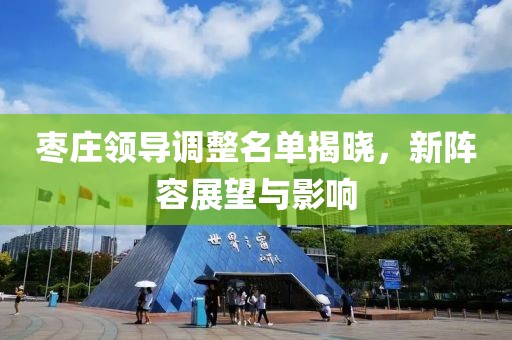 棗莊領(lǐng)導(dǎo)調(diào)整名單揭曉，新陣容展望與影響