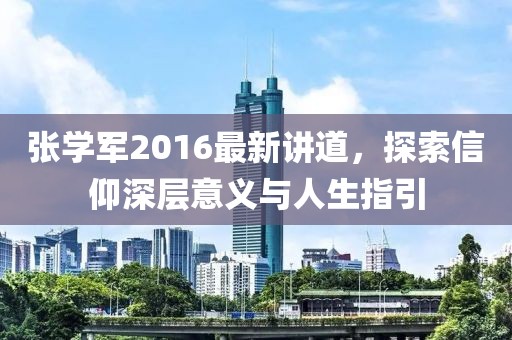 張學(xué)軍2016最新講道，探索信仰深層意義與人生指引