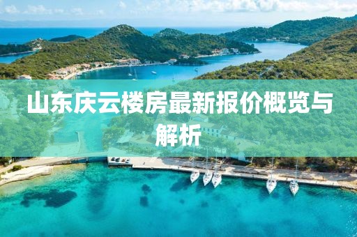山東慶云樓房最新報(bào)價(jià)概覽與解析