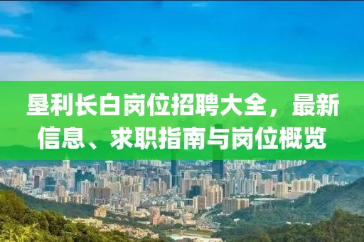墾利長白崗位招聘大全，最新信息、求職指南與崗位概覽