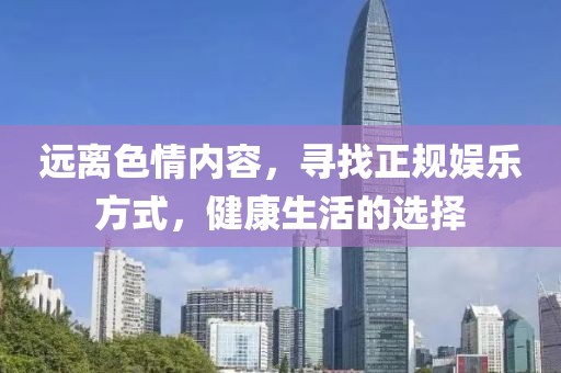 遠(yuǎn)離色情內(nèi)容，尋找正規(guī)娛樂方式，健康生活的選擇