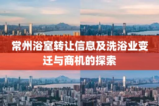 常州浴室轉(zhuǎn)讓信息及洗浴業(yè)變遷與商機的探索