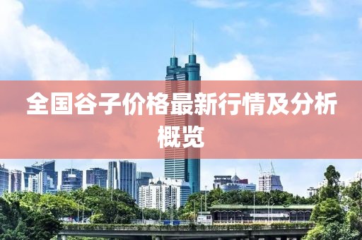 全國谷子價格最新行情及分析概覽