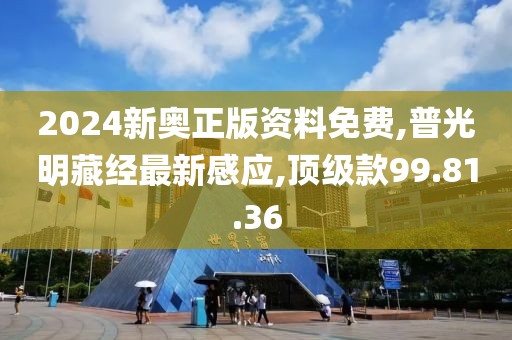 2024新奧正版資料免費,普光明藏經(jīng)最新感應,頂級款99.81.36